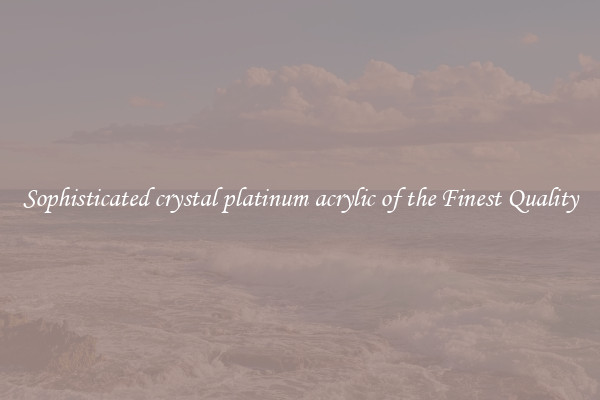 Sophisticated crystal platinum acrylic of the Finest Quality