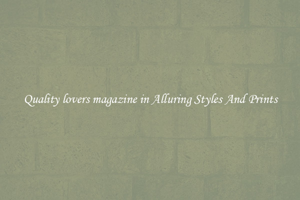 Quality lovers magazine in Alluring Styles And Prints