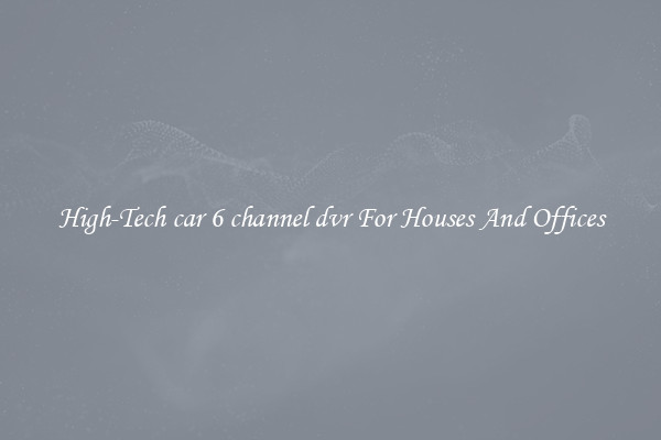 High-Tech car 6 channel dvr For Houses And Offices