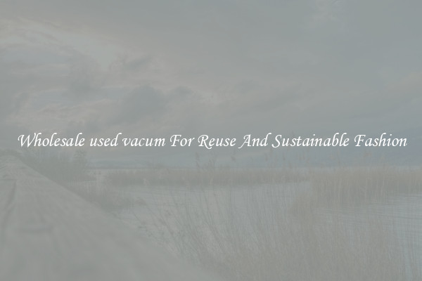 Wholesale used vacum For Reuse And Sustainable Fashion