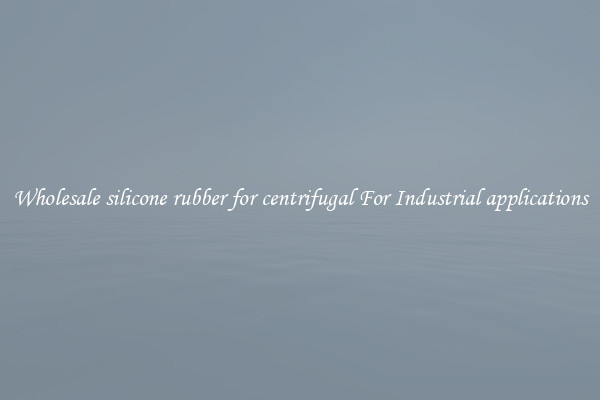 Wholesale silicone rubber for centrifugal For Industrial applications