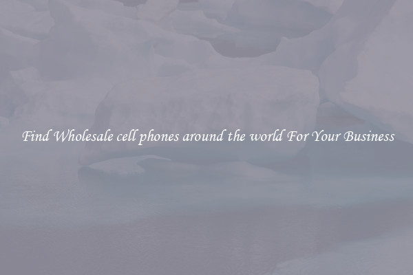 Find Wholesale cell phones around the world For Your Business