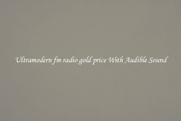 Ultramodern fm radio gold price With Audible Sound