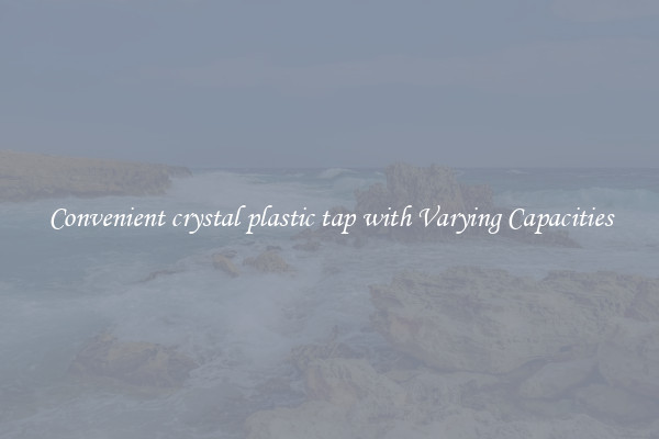 Convenient crystal plastic tap with Varying Capacities