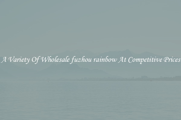 A Variety Of Wholesale fuzhou rainbow At Competitive Prices