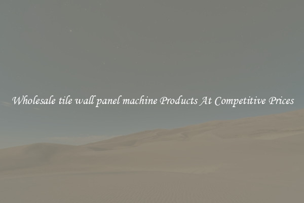 Wholesale tile wall panel machine Products At Competitive Prices