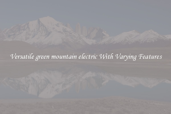 Versatile green mountain electric With Varying Features