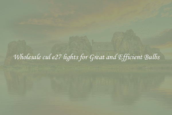 Wholesale cul e27 lights for Great and Efficient Bulbs