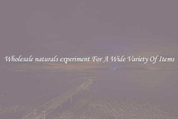 Wholesale naturals experiment For A Wide Variety Of Items