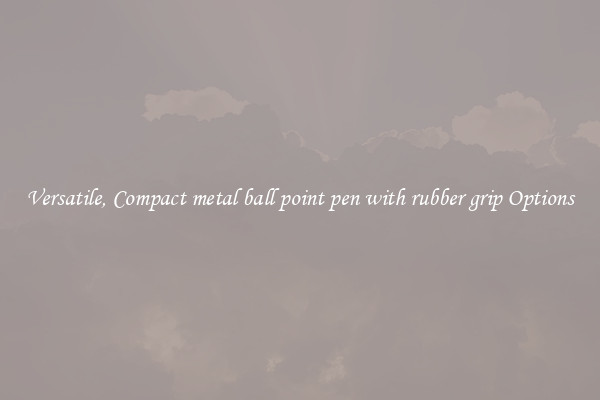 Versatile, Compact metal ball point pen with rubber grip Options