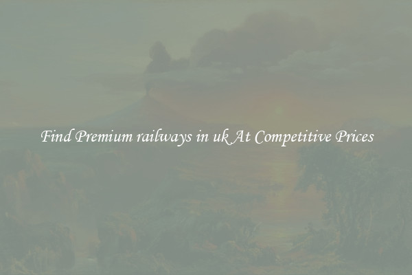 Find Premium railways in uk At Competitive Prices
