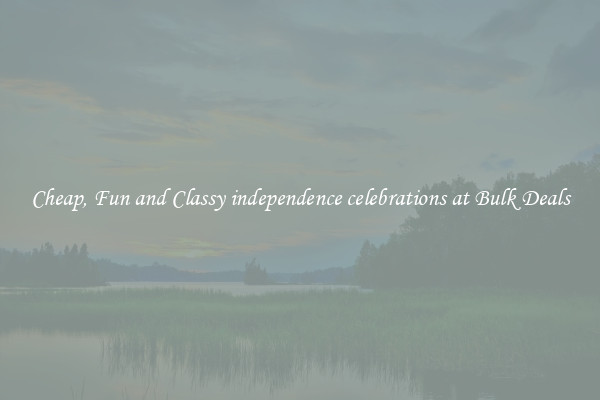 Cheap, Fun and Classy independence celebrations at Bulk Deals