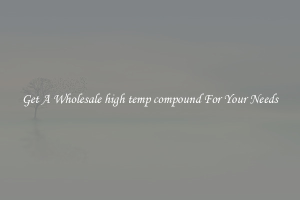 Get A Wholesale high temp compound For Your Needs