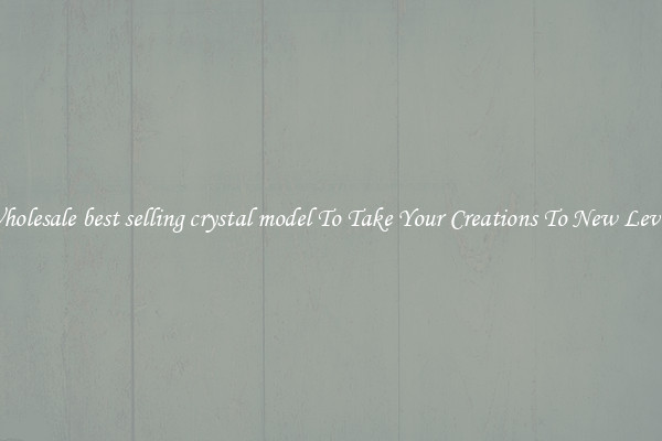Wholesale best selling crystal model To Take Your Creations To New Levels