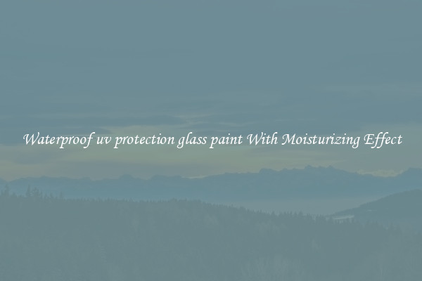 Waterproof uv protection glass paint With Moisturizing Effect
