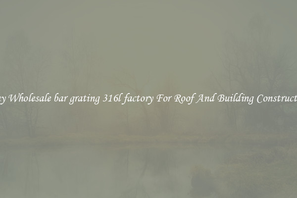Buy Wholesale bar grating 316l factory For Roof And Building Construction
