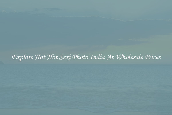 Explore Hot Hot Sexi Photo India At Wholesale Prices