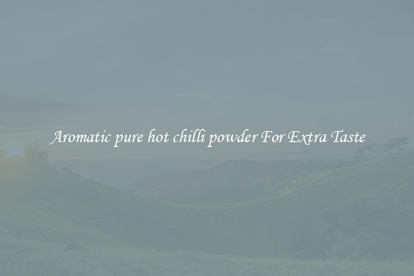 Aromatic pure hot chilli powder For Extra Taste
