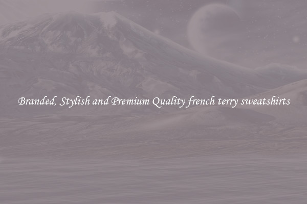 Branded, Stylish and Premium Quality french terry sweatshirts
