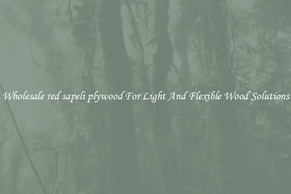 Wholesale red sapeli plywood For Light And Flexible Wood Solutions
