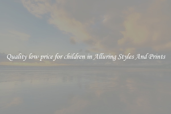 Quality low price for children in Alluring Styles And Prints
