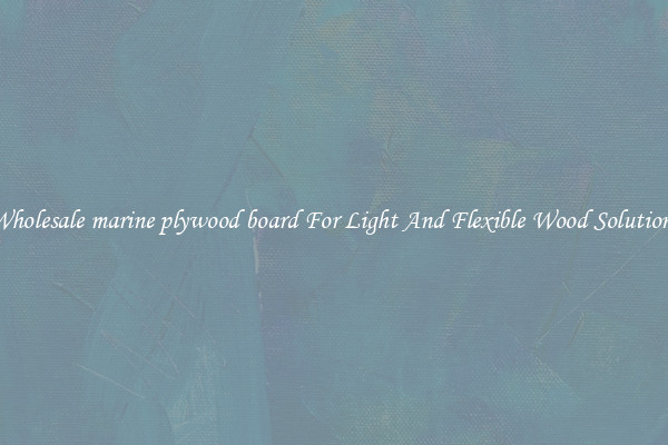 Wholesale marine plywood board For Light And Flexible Wood Solutions