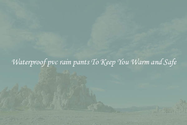 Waterproof pvc rain pants To Keep You Warm and Safe