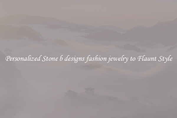 Personalized Stone b designs fashion jewelry to Flaunt Style
