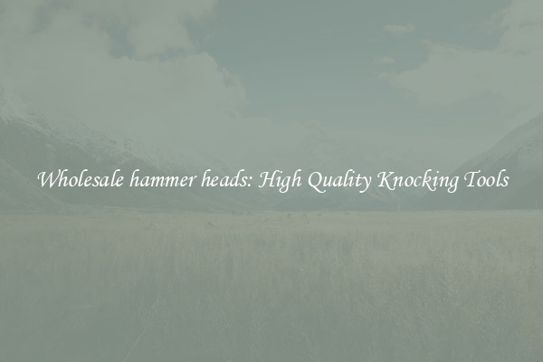 Wholesale hammer heads: High Quality Knocking Tools