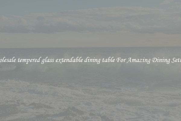 Wholesale tempered glass extendable dining table For Amazing Dining Settings