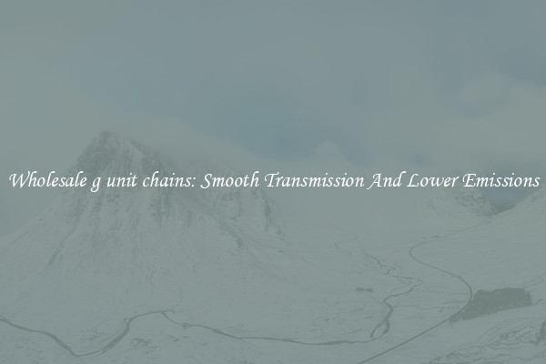 Wholesale g unit chains: Smooth Transmission And Lower Emissions