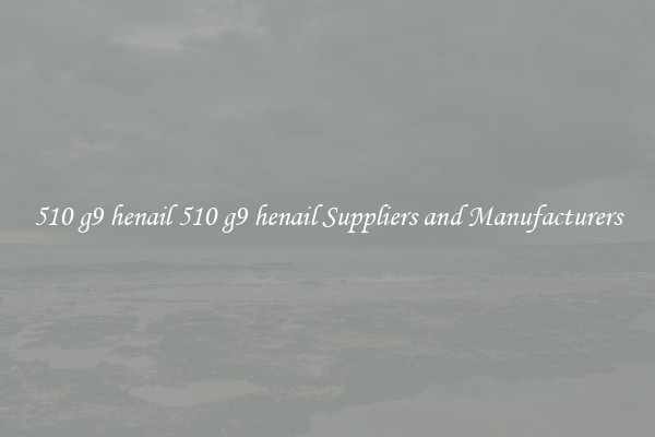 510 g9 henail 510 g9 henail Suppliers and Manufacturers