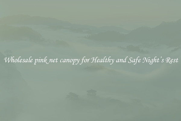 Wholesale pink net canopy for Healthy and Safe Night’s Rest