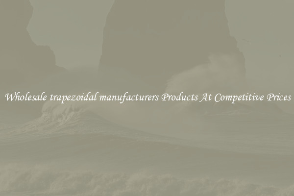 Wholesale trapezoidal manufacturers Products At Competitive Prices