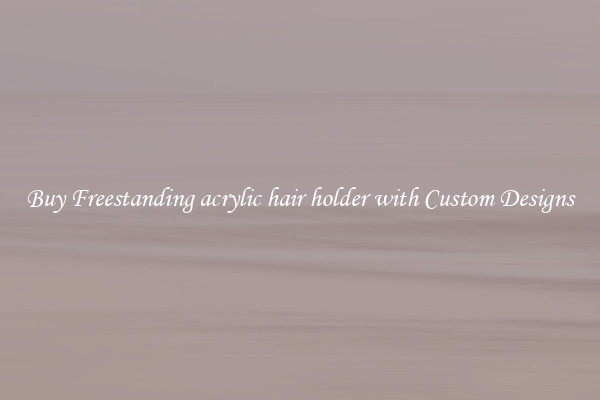 Buy Freestanding acrylic hair holder with Custom Designs