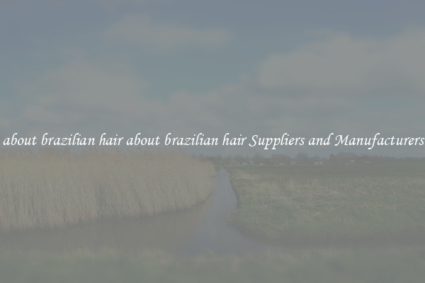 about brazilian hair about brazilian hair Suppliers and Manufacturers