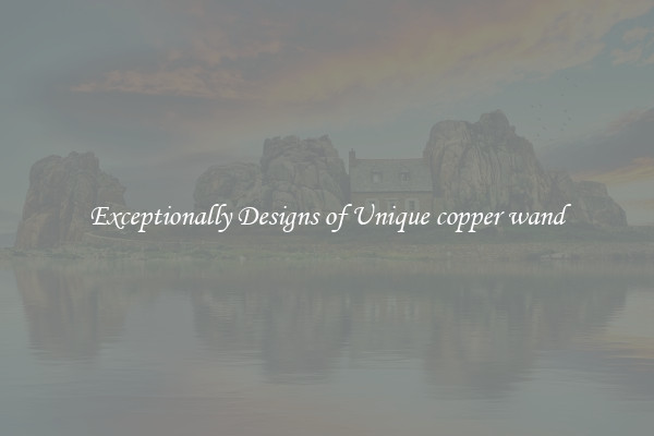 Exceptionally Designs of Unique copper wand