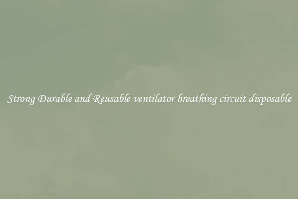 Strong Durable and Reusable ventilator breathing circuit disposable