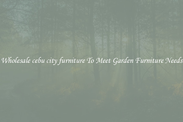 Wholesale cebu city furniture To Meet Garden Furniture Needs