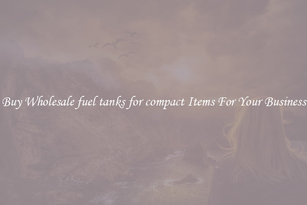 Buy Wholesale fuel tanks for compact Items For Your Business