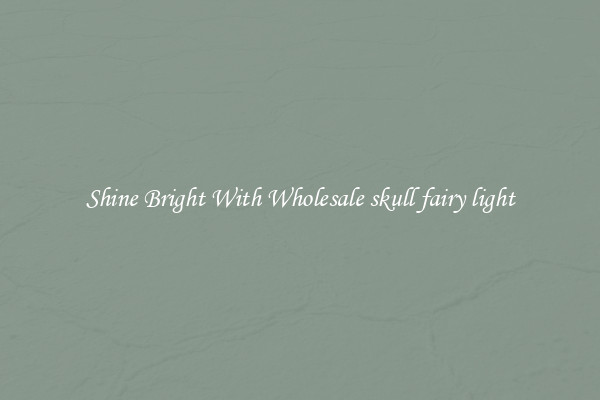 Shine Bright With Wholesale skull fairy light