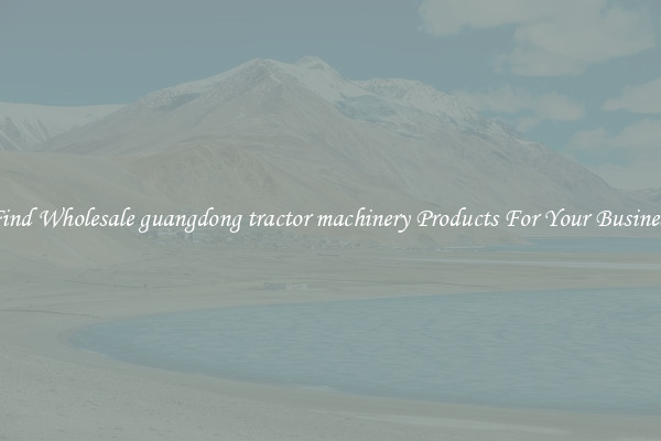 Find Wholesale guangdong tractor machinery Products For Your Business