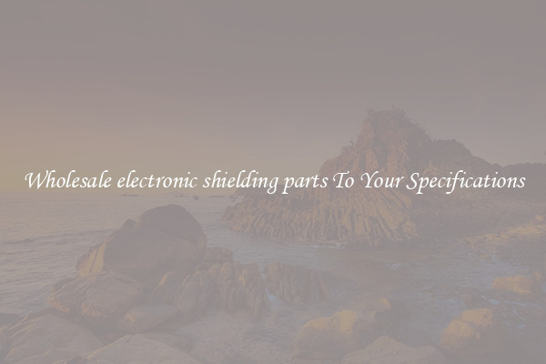 Wholesale electronic shielding parts To Your Specifications