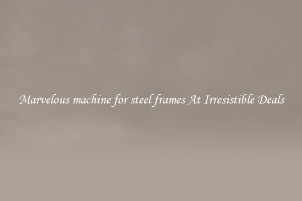 Marvelous machine for steel frames At Irresistible Deals