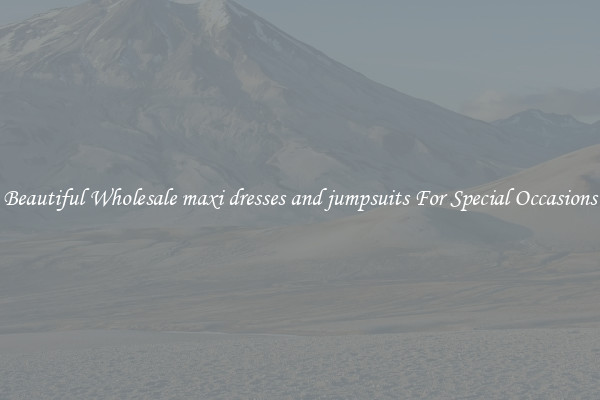 Beautiful Wholesale maxi dresses and jumpsuits For Special Occasions