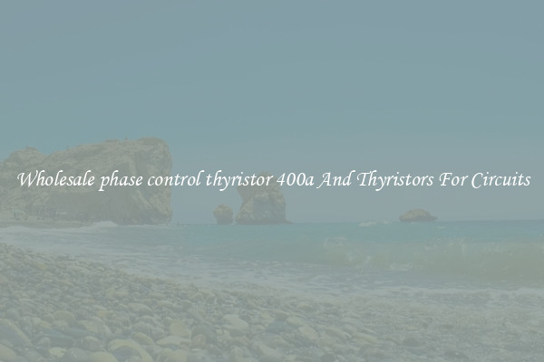 Wholesale phase control thyristor 400a And Thyristors For Circuits