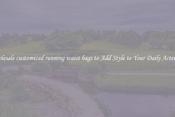 Wholesale customized running waist bags to Add Style to Your Daily Activities