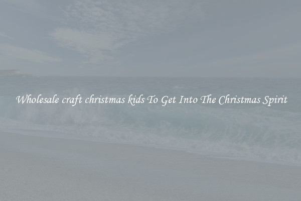 Wholesale craft christmas kids To Get Into The Christmas Spirit
