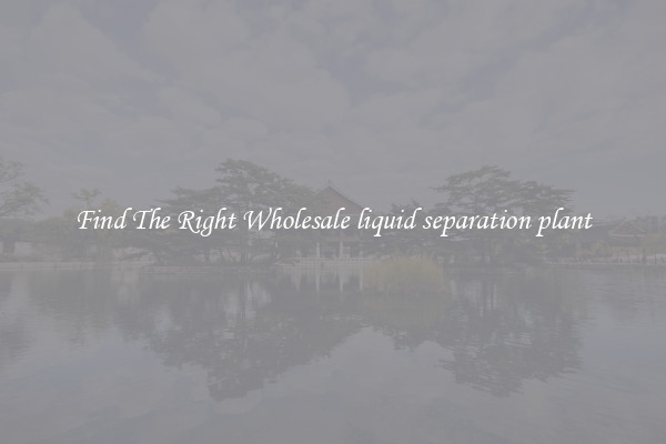 Find The Right Wholesale liquid separation plant