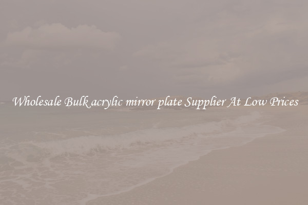 Wholesale Bulk acrylic mirror plate Supplier At Low Prices